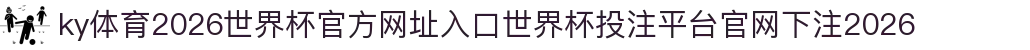 ky体育-点击进入_2026世界杯官方网址入口